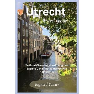 Conner, Reynard Utrecht Travel Guide: Medieval Charm, Modern Energy, and Endless Canals at the Heart of the Netherlands (Enchanted Escapes: Discover the Hidden Wonders of Our World) Conner, Reynard Utrecht Travel Guide: Medieval Charm, Modern Energy, and Endless Canals at the Heart of the Netherlands (Enchanted Escapes: Discover the Hidden Wonders of Our World)