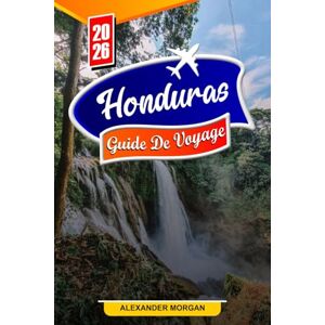 MORGAN, ALEXANDER Honduras Guide de voyage 2026: Découvrez des joyaux cachés, des monuments historiques, des conseils de voyage et des expériences de vacances inoubliables MORGAN, ALEXANDER Honduras Guide de voyage 2026: Découvrez des joyaux cachés, des monuments historiques, des conseils de voyage et des expériences de vacances inoubliables
