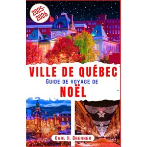 Brenner, Karl H. Ville de Québec Guide de Voyage de Noël 2025-2026: Découvrez le charme des vieilles villes de Québec, ses marchés de Noël enneigés et l’ambiance ... incontournables (FRENCH GUIDE SERIES) Brenner, Karl H. Ville de Québec Guide de Voyage de Noël 2025-2026: Découvrez le charme des vieilles villes de Québec, ses marchés de Noël enneigés et l’ambiance ... incontournables (FRENCH GUIDE SERIES)