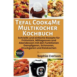 Carlson, Sophia Tefal Cook4Me Multikocher Kochbuch: Schnelle und einfache Rezepte für Frühstück, Mittagessen und Abendessen mit den Funktionen Dampfgaren, Schmoren, Druckgaren und Reiskochen Carlson, Sophia Tefal Cook4Me Multikocher Kochbuch: Schnelle und einfache Rezepte für Frühstück, Mittagessen und Abendessen mit den Funktionen Dampfgaren, Schmoren, Druckgaren und Reiskochen