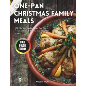 Whyte, Maryann One-Pan Christmas Family Meals: 100 Effortless Holiday Feasts That Give Your Family Back the Time to Gather, Not Cook Whyte, Maryann One-Pan Christmas Family Meals: 100 Effortless Holiday Feasts That Give Your Family Back the Time to Gather, Not Cook