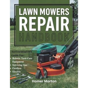 Morton, Homer Lawn Mowers Repair Handbook: An Essential DIY Guide for Servicing Gas, Cordless, Electric, and Robotic Yard-Care Equipment Morton, Homer Lawn Mowers Repair Handbook: An Essential DIY Guide for Servicing Gas, Cordless, Electric, and Robotic Yard-Care Equipment
