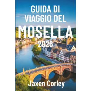 Corley, Jaxen GUIDA DI VIAGGIO DEL MOSELLA 2026: Un viaggio panoramico attraverso i vigneti e i villaggi della Germania Corley, Jaxen GUIDA DI VIAGGIO DEL MOSELLA 2026: Un viaggio panoramico attraverso i vigneti e i villaggi della Germania