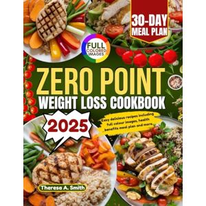 A. SMITH, THERESA ZERO POINT WEIGHT LOSS COOKBOOK 2025: Easy delicious recipes including full colour images, health benefit, meal plan and more. A. SMITH, THERESA ZERO POINT WEIGHT LOSS COOKBOOK 2025: Easy delicious recipes including full colour images, health benefit, meal plan and more.