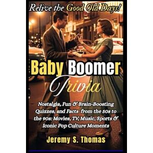 S. Thomas, Jeremy Baby Boomer Trivia: Nostalgia, Fun & Brain-Boosting Quizzes, and Facts from the 50s to the 90s: Movies, TV, Music, Sports & Iconic Pop Culture Moments S. Thomas, Jeremy Baby Boomer Trivia: Nostalgia, Fun & Brain-Boosting Quizzes, and Facts from the 50s to the 90s: Movies, TV, Music, Sports & Iconic Pop Culture Moments