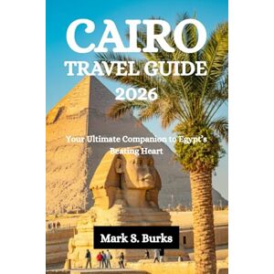 Burks, Mark S. CAIRO TRAVEL GUIDE 2026: Your Ultimate Companion to Egypt’s Beating Heart Burks, Mark S. CAIRO TRAVEL GUIDE 2026: Your Ultimate Companion to Egypt’s Beating Heart