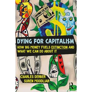 Derber, Charles Dying for Capitalism: How Big Money Fuels Extinction and What We Can Do About It (Universalizing Resistance) Derber, Charles Dying for Capitalism: How Big Money Fuels Extinction and What We Can Do About It (Universalizing Resistance)