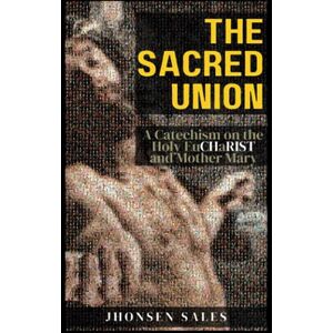 Sales, Jhonsen The Sacred Union: A Catechism on the Holy Eucharist and Mother Mary Sales, Jhonsen The Sacred Union: A Catechism on the Holy Eucharist and Mother Mary