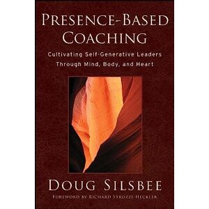Silsbee, Doug Presence-Based Coaching: Cultivating Self-Generative Leaders Through Mind, Body, and Heart Silsbee, Doug Presence-Based Coaching: Cultivating Self-Generative Leaders Through Mind, Body, and Heart