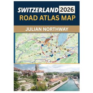 NORTHWAY, JULIAN SWITZERLAND ROAD ATLAS MAP 2026: PRECISION ROAD MAPPING FOR CONFIDENT DRIVING ACROSS CITIES, ALPINE ROUTES, SCENIC ROADS, AND BORDER NETWORKS NORTHWAY, JULIAN SWITZERLAND ROAD ATLAS MAP 2026: PRECISION ROAD MAPPING FOR CONFIDENT DRIVING ACROSS CITIES, ALPINE ROUTES, SCENIC ROADS, AND BORDER NETWORKS