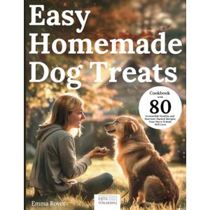 Rover, Emma Easy Homemade Dog Treats Cookbook: Irresistible Healthy and Nutrient-Packed Recipes Your Furry Friend Will Love Rover, Emma Easy Homemade Dog Treats Cookbook: Irresistible Healthy and Nutrient-Packed Recipes Your Furry Friend Will Love