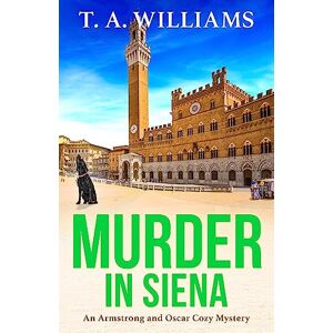 Williams, T A Murder in Siena: A gripping instalment in T.A.Williams' bestselling cozy crime mystery series (An Armstrong and Oscar Cozy Mystery, 4) Williams, T A Murder in Siena: A gripping instalment in T.A.Williams' bestselling cozy crime mystery series (An Armstrong and Oscar Cozy Mystery, 4)