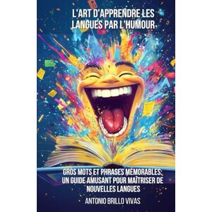 Brillo Vivas, Antonio L'art d'Apprendre les Langues par l'Humour: Gros mots et Expressions Mémorables : Un Guide Amusant pour Maîtriser de Nouvelles Langues Brillo Vivas, Antonio L'art d'Apprendre les Langues par l'Humour: Gros mots et Expressions Mémorables : Un Guide Amusant pour Maîtriser de Nouvelles Langues