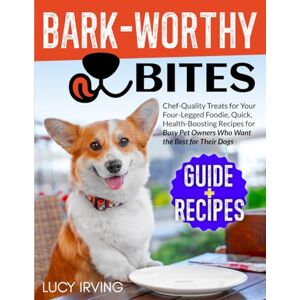 Irving, Lucy Bark-Worthy Bites: Chef-Quality Treats for Your Four-Legged Foodie, Quick, Health-Boosting Recipes for Busy Pet Owners Who Want the Best for Their Dogs Irving, Lucy Bark-Worthy Bites: Chef-Quality Treats for Your Four-Legged Foodie, Quick, Health-Boosting Recipes for Busy Pet Owners Who Want the Best for Their Dogs