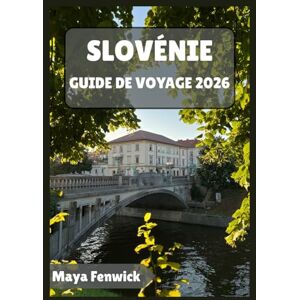 Fenwick, Maya SLOVÉNIE GUIDE DE VOYAGE 2026 Fenwick, Maya SLOVÉNIE GUIDE DE VOYAGE 2026