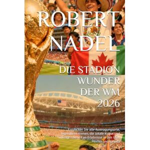 NADEL, ROBERT DIE STADION WUNDER DER WM 2026: Entdecken Sie alle Austragungsorte, legendären Arenen, die lokale Kultur und unvergessliche Fan-Erlebnisse in den USA, Mexiko und Kanada NADEL, ROBERT DIE STADION WUNDER DER WM 2026: Entdecken Sie alle Austragungsorte, legendären Arenen, die lokale Kultur und unvergessliche Fan-Erlebnisse in den USA, Mexiko und Kanada