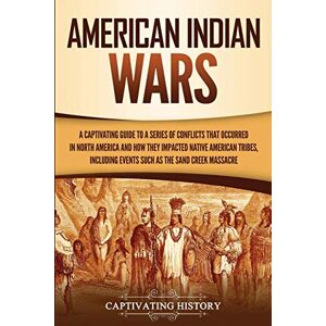 History, Captivating American Indian Wars: A Captivating Guide to a Series of Conflicts That Occurred in North America and How They Impacted Native American Tribes, ... the Sand Creek Massacre (Indigenous People) History, Captivating American Indian Wars: A Captivating Guide to a Series of Conflicts That Occurred in North America and How They Impacted Native American Tribes, ... the Sand Creek Massacre (Indigenous People)