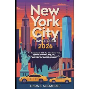 ALEXANDER, LINDA S. New York City Travel Guide 2026: The Companion to NYC: Top Attractions, Food, Nightlife, Transport, Visa Tips, Sample Itineraries, and Insider Adventures for First-Time and Returning Travelers ALEXANDER, LINDA S. New York City Travel Guide 2026: The Companion to NYC: Top Attractions, Food, Nightlife, Transport, Visa Tips, Sample Itineraries, and Insider Adventures for First-Time and Returning Travelers