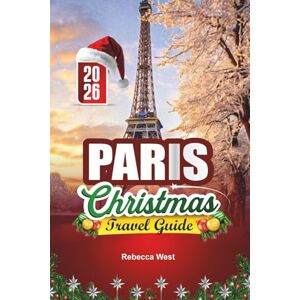 West, Rebecca PARIS CHRISTMAS TRAVEL GUIDE 2026: Noël à Paris: Romance, Lights & Holiday Magic in the City of Love West, Rebecca PARIS CHRISTMAS TRAVEL GUIDE 2026: Noël à Paris: Romance, Lights & Holiday Magic in the City of Love