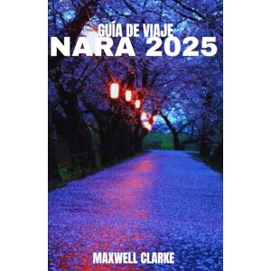 CLARKE, MAXWELL GUÍA DE VIAJE NARA 2025: Nara, Japón 2025: Un viaje al Sagrado Corazón de Japón: templos, ciervos sagrados , gastronomía local, senderos antiguos y maravillas ocultas CLARKE, MAXWELL GUÍA DE VIAJE NARA 2025: Nara, Japón 2025: Un viaje al Sagrado Corazón de Japón: templos, ciervos sagrados , gastronomía local, senderos antiguos y maravillas ocultas
