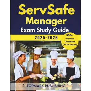 Publishing, Topmark Servsafe Manager Exam Study Guide 2025-2026: Master 500+ realistic MCQ questions, mock exams, and proven strategies to ace certification and boost your food safety career Publishing, Topmark Servsafe Manager Exam Study Guide 2025-2026: Master 500+ realistic MCQ questions, mock exams, and proven strategies to ace certification and boost your food safety career