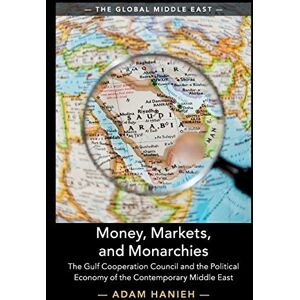 Hanieh, Adam Money, Markets, and Monarchies: The Gulf Cooperation Council and the Political Economy of the Contemporary Middle East: 4 (The Global Middle East, Series Number 4) Hanieh, Adam Money, Markets, and Monarchies: The Gulf Cooperation Council and the Political Economy of the Contemporary Middle East: 4 (The Global Middle East, Series Number 4)