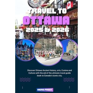 Frost, Kiera TRAVEL TO OTTAWA 2025 & 2026: DISCOVER OTTAWA ANCIENT HISTORY, ARTS, CUISINE AND CULTURE WITH THE AID OF THE ULTIMATE TRAVEL GUIDE BOOK TO CANADA’S ICONIC CITY Frost, Kiera TRAVEL TO OTTAWA 2025 & 2026: DISCOVER OTTAWA ANCIENT HISTORY, ARTS, CUISINE AND CULTURE WITH THE AID OF THE ULTIMATE TRAVEL GUIDE BOOK TO CANADA’S ICONIC CITY