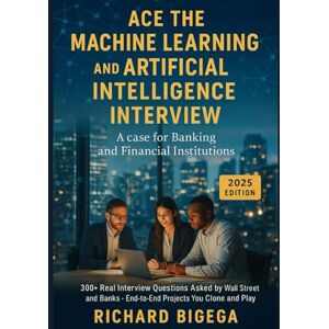 Bigega, Richard Ace the Machine Learning and Artificial Intelligence Interview: A Case for Banking & Financial Services Institutions Bigega, Richard Ace the Machine Learning and Artificial Intelligence Interview: A Case for Banking & Financial Services Institutions