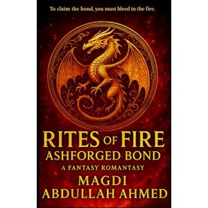 Ahmed Rites of Fire: Ashforged Bond: A Dragon-Rider Romantasy of Bonded Magic, Found Family & Slow-Burn Rebellion (Rites of Fire, Book 1) Ahmed Rites of Fire: Ashforged Bond: A Dragon-Rider Romantasy of Bonded Magic, Found Family & Slow-Burn Rebellion (Rites of Fire, Book 1)