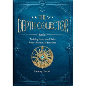 Feoutis, Anthony The Depth Collector Book One: Training Secrets and Tales from a Passionate Freediver (The Depth Collector (Freediving Training)) Feoutis, Anthony The Depth Collector Book One: Training Secrets and Tales from a Passionate Freediver (The Depth Collector (Freediving Training))