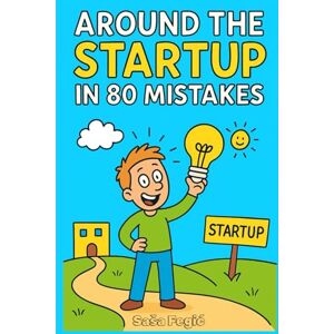 Fegic, Sasa Around the Startup in 80 Mistakes: How to Think Differently, Ignore the Rules, and Build Something Out of Absolutely Nothing (Business, But Make It ... Work Less, and Somehow Get Away With It) Fegic, Sasa Around the Startup in 80 Mistakes: How to Think Differently, Ignore the Rules, and Build Something Out of Absolutely Nothing (Business, But Make It ... Work Less, and Somehow Get Away With It)