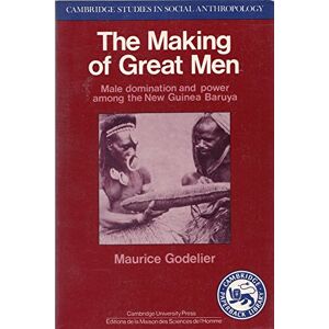 Godelier, Maurice The Making of Great Men: Male Domination and Power among the New Guinea Baruya: 56 (Cambridge Studies in Social and Cultural Anthropology, Series Number 56) Godelier, Maurice The Making of Great Men: Male Domination and Power among the New Guinea Baruya: 56 (Cambridge Studies in Social and Cultural Anthropology, Series Number 56)