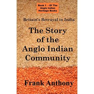 Anthony, Frank Britain's Betrayal in India: The Story of the Anglo Indian Community (Anglo Indian Heritage) Anthony, Frank Britain's Betrayal in India: The Story of the Anglo Indian Community (Anglo Indian Heritage)