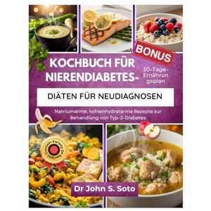 Soto, Dr John Kochbuch für Nierendiabetes-Diäten für Neudiagnosen: Natriumarme, kohlenhydratarme Rezepte und ein 30-Tage-Ernährungsplan zur Behandlung von ... your body (Cookbooks & Exercise guides)) Soto, Dr John Kochbuch für Nierendiabetes-Diäten für Neudiagnosen: Natriumarme, kohlenhydratarme Rezepte und ein 30-Tage-Ernährungsplan zur Behandlung von ... your body (Cookbooks & Exercise guides))