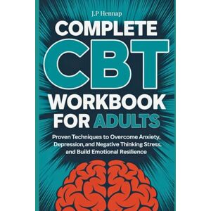 Hennap, J.P Complete CBT Workbook for Adults: Proven Techniques to Overcome Anxiety, Depression, and Negative Thinking, Manage Stress, and Build Emotional Resilience Hennap, J.P Complete CBT Workbook for Adults: Proven Techniques to Overcome Anxiety, Depression, and Negative Thinking, Manage Stress, and Build Emotional Resilience