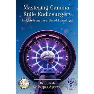Kale, Dr Ss Mastering Gamma Knife Radiosurgery: Insights from Case- Based Learnings Kale, Dr Ss Mastering Gamma Knife Radiosurgery: Insights from Case- Based Learnings