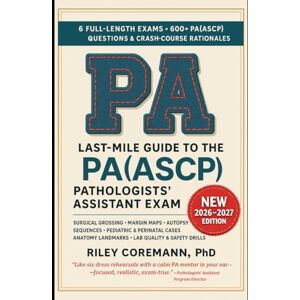 Coreman, Riley LAST-MILE GUIDE TO THE PA(ASCP) PATHOLOGISTS’ ASSISTANT EXAM: BLUEPRINT-BASED GROSSING, SURGICAL PATHOLOGY, AUTOPSY, AND LAB OPERATIONS PRACTICE WITH SIX FULL-LENGTH SIMULATED EXAMS Coreman, Riley LAST-MILE GUIDE TO THE PA(ASCP) PATHOLOGISTS’ ASSISTANT EXAM: BLUEPRINT-BASED GROSSING, SURGICAL PATHOLOGY, AUTOPSY, AND LAB OPERATIONS PRACTICE WITH SIX FULL-LENGTH SIMULATED EXAMS