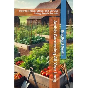 Smith, Bradford M Amish Gardening All Year Long: How to Thrive, Strive, and Survive Using Amish Secrets (The Ultimate Home Cooking Series) Smith, Bradford M Amish Gardening All Year Long: How to Thrive, Strive, and Survive Using Amish Secrets (The Ultimate Home Cooking Series)