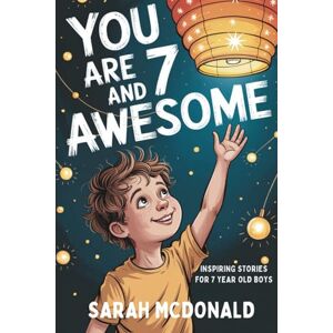 McDonald, Sarah You Are 7 and Awesome! Inspiring Stories for 7 Years Old Boys (Gifts for Boys): 15 Motivational Tales about Friendship, Trying New Things, and Growing Stronger (You Are Awesome) McDonald, Sarah You Are 7 and Awesome! Inspiring Stories for 7 Years Old Boys (Gifts for Boys): 15 Motivational Tales about Friendship, Trying New Things, and Growing Stronger (You Are Awesome)