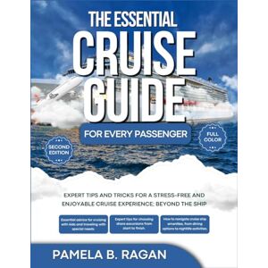 RAGAN, PAMELA B. THE ESSENTIAL CRUISE GUIDE FOR EVERY PASSENGER (FULL COLOR) 2nd Edition: Expert Tips and Tricks for a Stress-Free and Enjoyable Cruise Experience: Beyond the ship RAGAN, PAMELA B. THE ESSENTIAL CRUISE GUIDE FOR EVERY PASSENGER (FULL COLOR) 2nd Edition: Expert Tips and Tricks for a Stress-Free and Enjoyable Cruise Experience: Beyond the ship