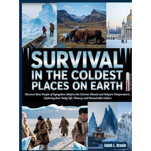 L. Drosin, Caleb Survival in the Coldest Places on Earth: Discover How People of Oymyakon Adapt to the Extreme Climate and Subzero Temperatures, Exploring Their Daily Life, History, and Remarkable Culture L. Drosin, Caleb Survival in the Coldest Places on Earth: Discover How People of Oymyakon Adapt to the Extreme Climate and Subzero Temperatures, Exploring Their Daily Life, History, and Remarkable Culture