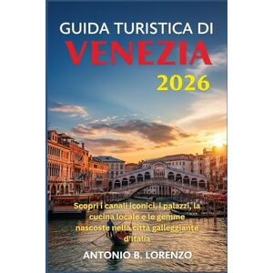 LORENZO, ANTONIO B. Guida turistica di Venezia 2026: Scopri i canali iconici, i palazzi, la cucina locale e le gemme nascoste nella città galleggiante d'Italia LORENZO, ANTONIO B. Guida turistica di Venezia 2026: Scopri i canali iconici, i palazzi, la cucina locale e le gemme nascoste nella città galleggiante d'Italia