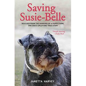 Harvey, Janetta Saving Susie-Belle Rescued from the Horrors of a Puppy Farm, One Dog's Uplifting True Story Harvey, Janetta Saving Susie-Belle Rescued from the Horrors of a Puppy Farm, One Dog's Uplifting True Story