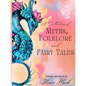 Flood, Stevie A Collection of Myths, Folklore and Fairy Tales: Poetry and Prose Flood, Stevie A Collection of Myths, Folklore and Fairy Tales: Poetry and Prose