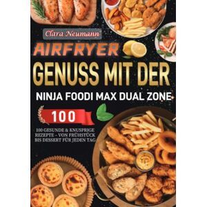 Neumann, Clara Airfryer Genuss mit der Ninja Foodi MAX Dual Zone: 100 gesunde & knusprige Rezepte Von Frühstück bis Dessert für jeden Tag Neumann, Clara Airfryer Genuss mit der Ninja Foodi MAX Dual Zone: 100 gesunde & knusprige Rezepte Von Frühstück bis Dessert für jeden Tag