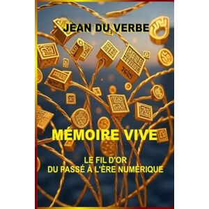 DU VERBE, JEAN Mémoire vive : le fil d'or du passé à l'ère numérique (Entre Verbe et Machine (Tome 1)) DU VERBE, JEAN Mémoire vive : le fil d'or du passé à l'ère numérique (Entre Verbe et Machine (Tome 1))