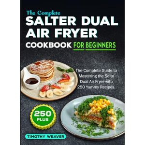 Weaver, Timothy The Complete Salter Dual Air Fryer Cookbook For Beginners: The Complete Guide to Mastering the Salter Dual Air Fryer with 250 Yummy Recipes Weaver, Timothy The Complete Salter Dual Air Fryer Cookbook For Beginners: The Complete Guide to Mastering the Salter Dual Air Fryer with 250 Yummy Recipes