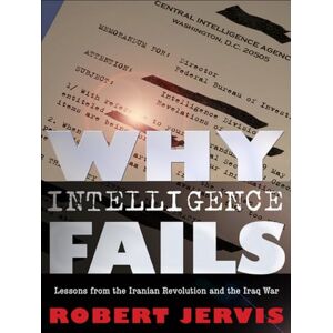 Jervis, Robert Why Intelligence Fails: Lessons from the Iranian Revolution and the Iraq War (Cornell Studies in Security Affairs) Jervis, Robert Why Intelligence Fails: Lessons from the Iranian Revolution and the Iraq War (Cornell Studies in Security Affairs)