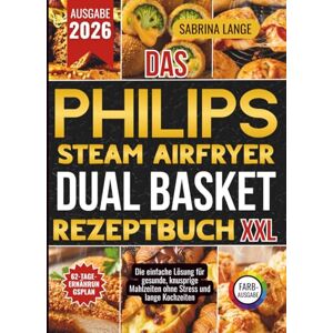 Lange, Sabrina Das Philips Steam Airfryer Dual Basket Rezeptbuch XXL: Die einfache Lösung für gesunde, knusprige Mahlzeiten ohne Stress und lange Kochzeiten Lange, Sabrina Das Philips Steam Airfryer Dual Basket Rezeptbuch XXL: Die einfache Lösung für gesunde, knusprige Mahlzeiten ohne Stress und lange Kochzeiten