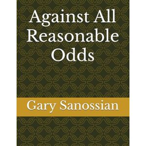 Sanossian, Mr. Gary George Against All Reasonable Odds Sanossian, Mr. Gary George Against All Reasonable Odds